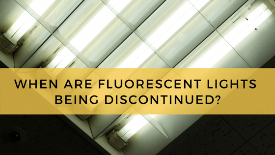 When are Fluorescent Lights Being Discontinued
