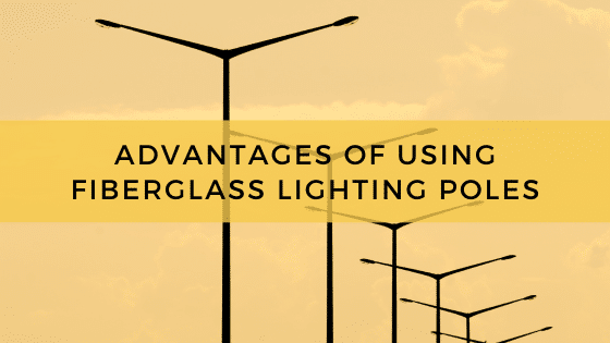 Advantages Of Using Fiberglass Lighting Poles